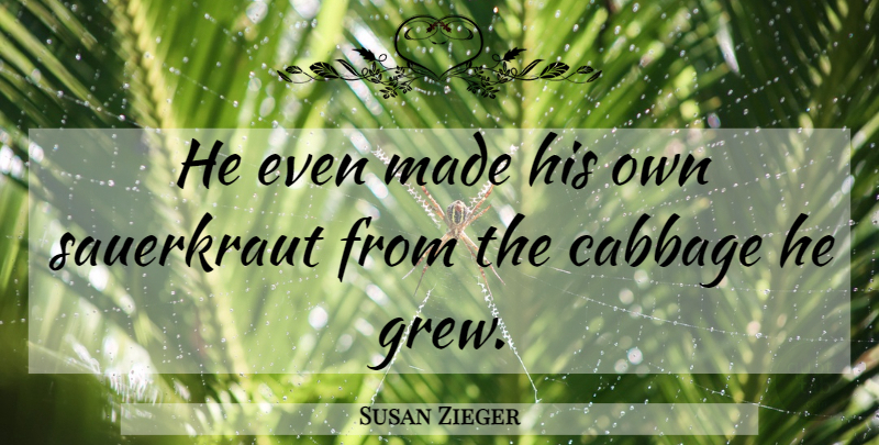 Susan Zieger Quote About Cabbage: He Even Made His Own...