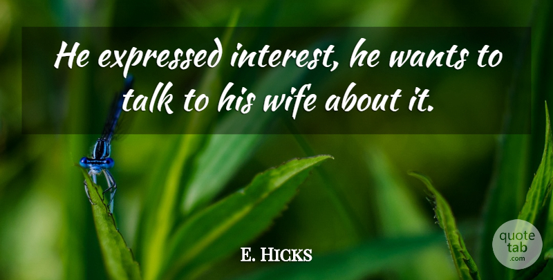 E. Hicks Quote About Expressed, Interest, Talk, Wants, Wife: He Expressed Interest He Wants...