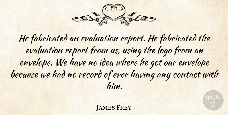 James Frey Quote About Contact, Envelope, Evaluation, Fabricated, Record: He Fabricated An Evaluation Report...