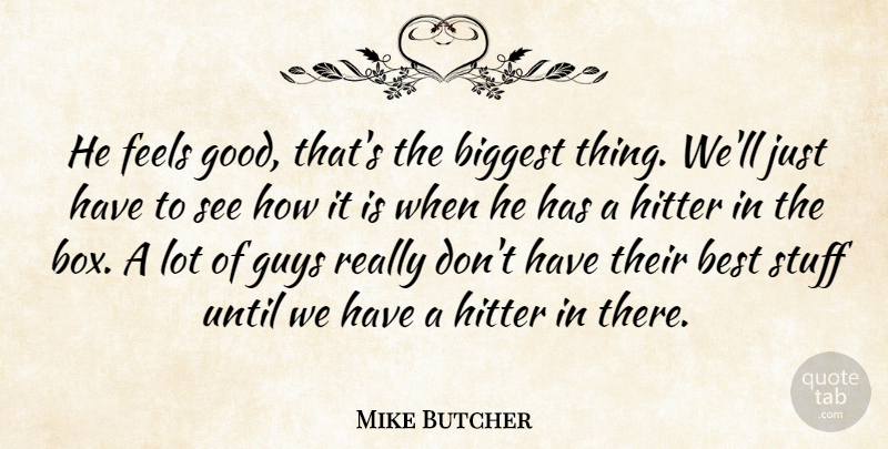 Mike Butcher Quote About Best, Biggest, Feels, Guys, Hitter: He Feels Good Thats The...
