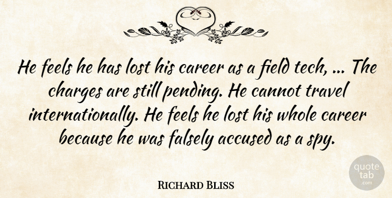 Richard Bliss Quote About Accused, Cannot, Career, Charges, Falsely: He Feels He Has Lost...