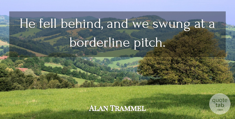 Alan Trammel Quote About Borderline, Fell, Swung: He Fell Behind And We...
