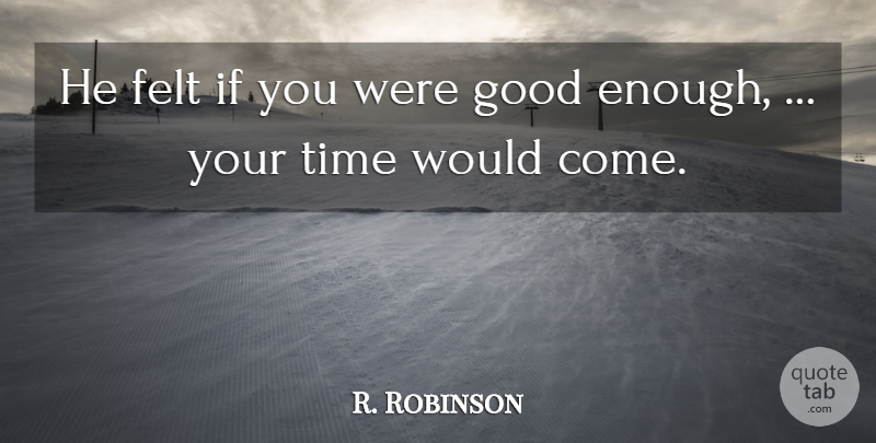 R. Robinson Quote About Felt, Good, Time: He Felt If You Were...