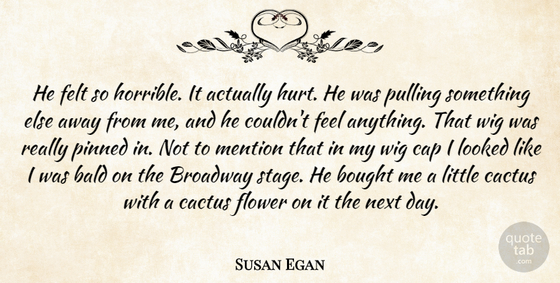 Susan Egan Quote About Bald, Bought, Broadway, Cap, Felt: He Felt So Horrible It...