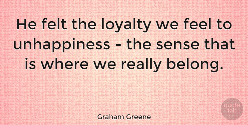 Graham Greene Quote About Happiness, Loyalty, Feels: He Felt The Loyalty We...