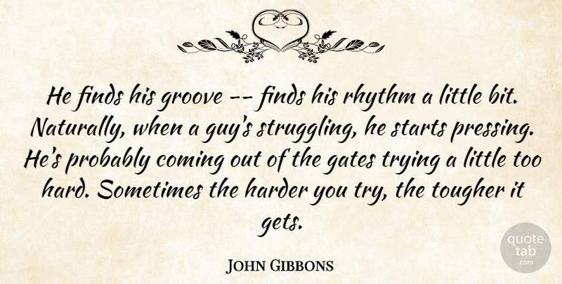 John Gibbons Quote About Coming, Finds, Gates, Groove, Harder: He Finds His Groove Finds...