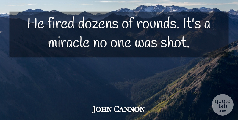 John Cannon Quote About Dozens, Fired, Miracle: He Fired Dozens Of Rounds...