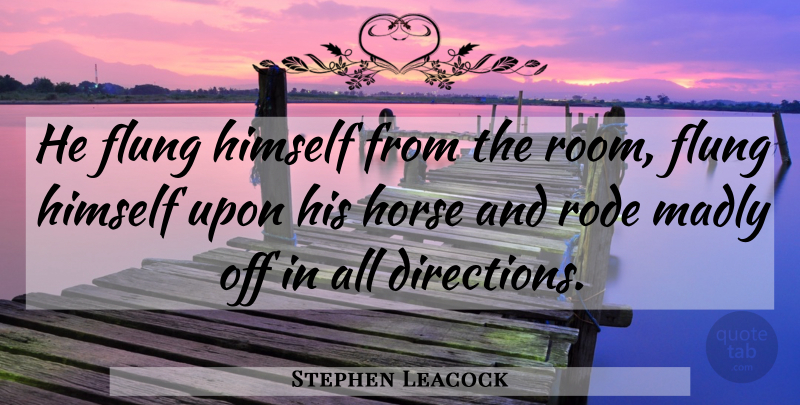 Stephen Leacock Quote About Horse, Rooms, Economy: He Flung Himself From The...