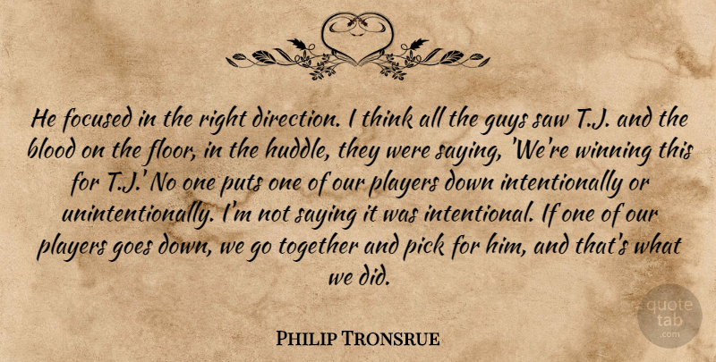 Philip Tronsrue Quote About Blood, Focused, Goes, Guys, Pick: He Focused In The Right...