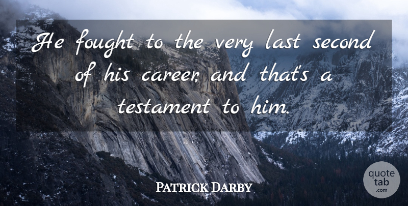 Patrick Darby Quote About Fought, Last, Second, Testament: He Fought To The Very...