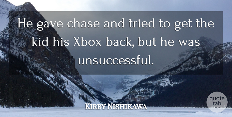 Kirby Nishikawa Quote About Chase, Gave, Kid, Tried, Xbox: He Gave Chase And Tried...