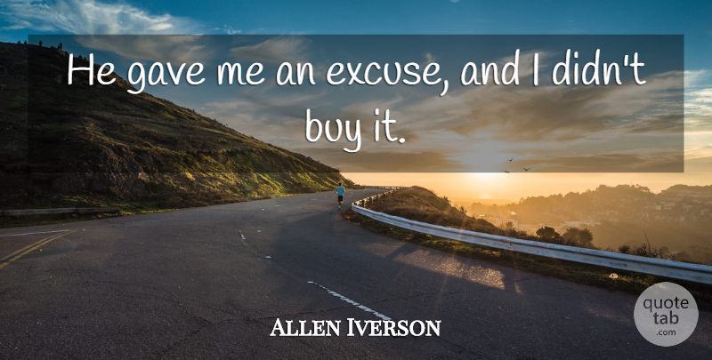 Allen Iverson Quote About Buy, Gave: He Gave Me An Excuse...