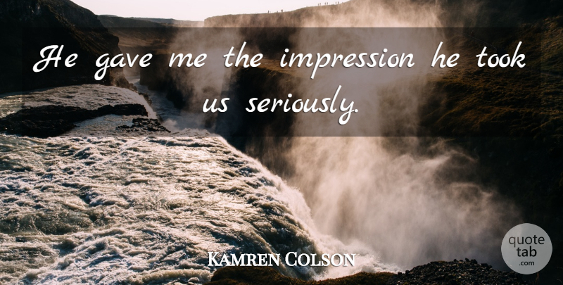Kamren Colson Quote About Gave, Impression, Took: He Gave Me The Impression...