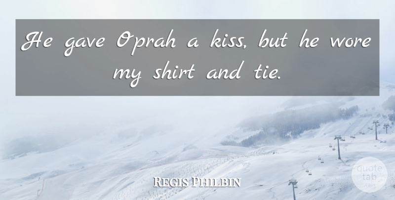 Regis Philbin Quote About Gave, Oprah, Shirt, Wore: He Gave Oprah A Kiss...