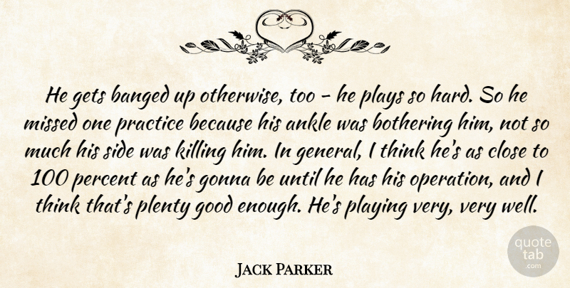 Jack Parker Quote About Ankle, Bothering, Close, Gets, Gonna: He Gets Banged Up Otherwise...