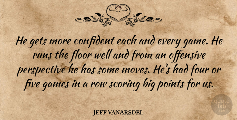 Jeff VanArsdel Quote About Confident, Five, Floor, Four, Games: He Gets More Confident Each...