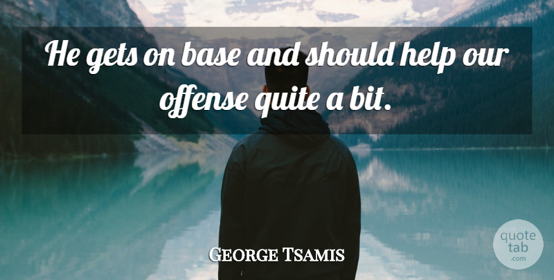 George Tsamis Quote About Base, Gets, Help, Offense, Quite: He Gets On Base And...