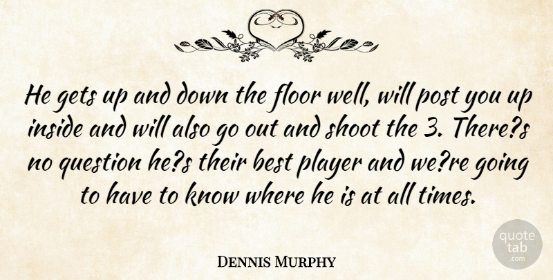 Dennis Murphy Quote About Best, Floor, Gets, Inside, Player: He Gets Up And Down...