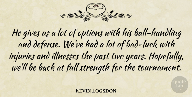 Kevin Logsdon Quote About Full, Gives, Illnesses, Injuries, Options: He Gives Us A Lot...