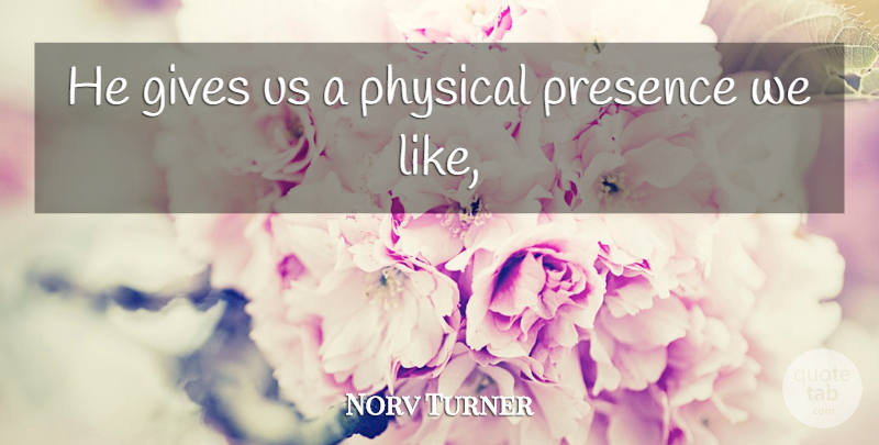 Norv Turner Quote About Gives, Physical, Presence: He Gives Us A Physical...