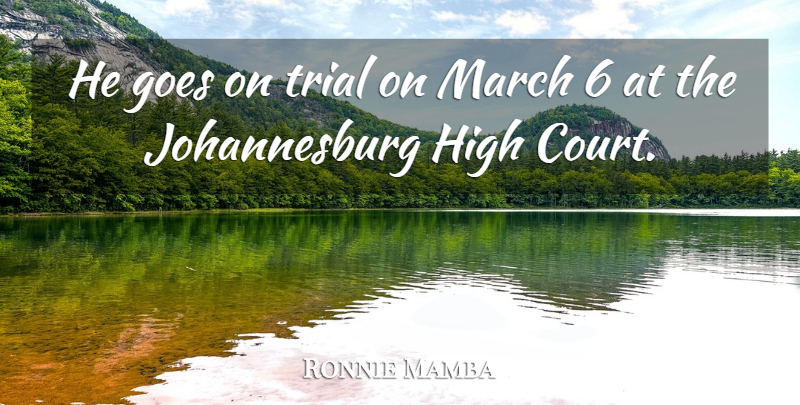 Ronnie Mamba Quote About Goes, High, March, Trial: He Goes On Trial On...