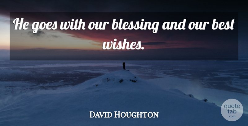 David Houghton Quote About Best, Blessing, Goes: He Goes With Our Blessing...