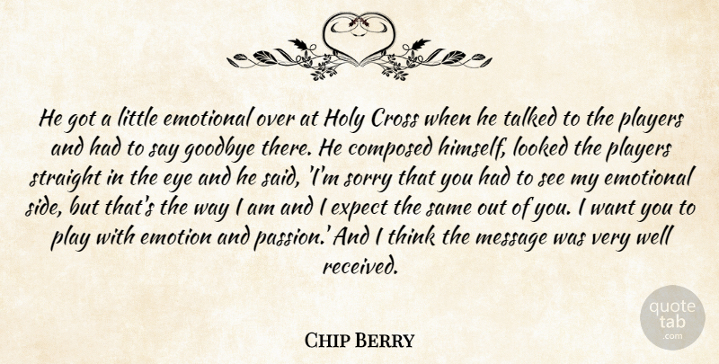 Chip Berry Quote About Composed, Cross, Emotional, Emotions, Expect: He Got A Little Emotional...