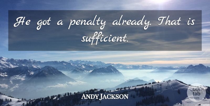Andy Jackson Quote About Penalty: He Got A Penalty Already...