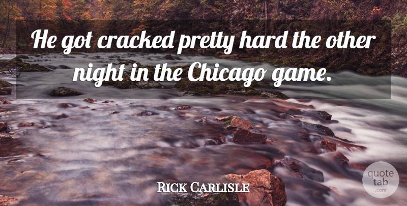 Rick Carlisle Quote About Chicago, Cracked, Hard, Night: He Got Cracked Pretty Hard...