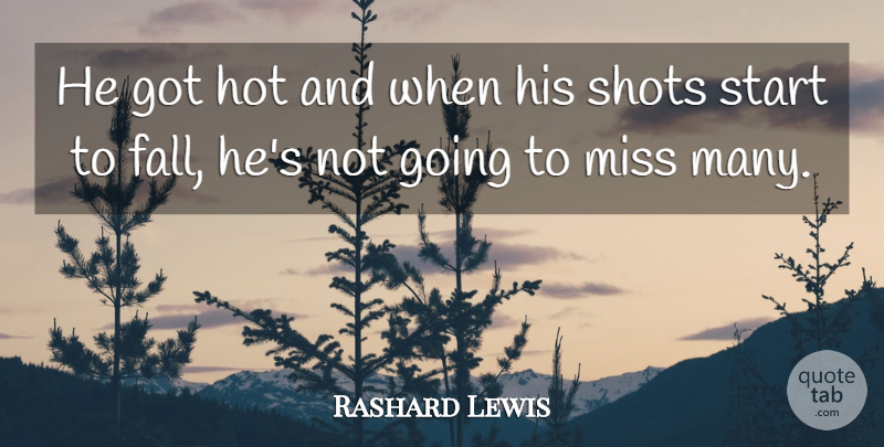 Rashard Lewis Quote About Hot, Miss, Shots, Start: He Got Hot And When...