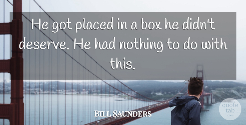 Bill Saunders Quote About Box, Placed: He Got Placed In A...