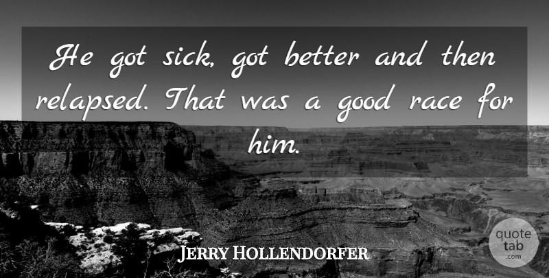 Jerry Hollendorfer Quote About Good, Race: He Got Sick Got Better...