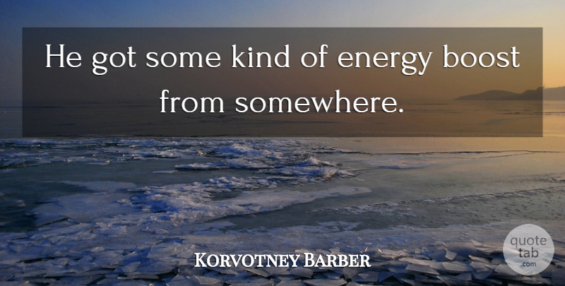Korvotney Barber Quote About Boost, Energy: He Got Some Kind Of...