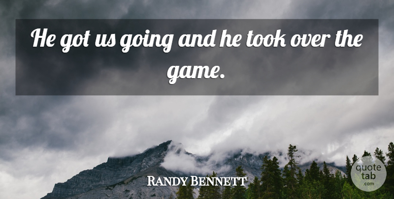 Randy Bennett Quote About Took: He Got Us Going And...