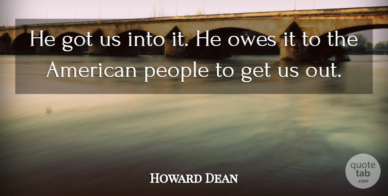 Howard Dean Quote About Owes, People: He Got Us Into It...