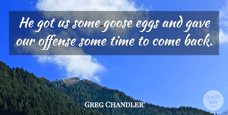 Greg Chandler Quote About Eggs, Gave, Goose, Offense, Time: He Got Us Some Goose...