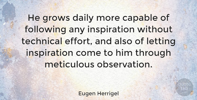 Eugen Herrigel Quote About Inspiration, Effort, Meticulous: He Grows Daily More Capable...