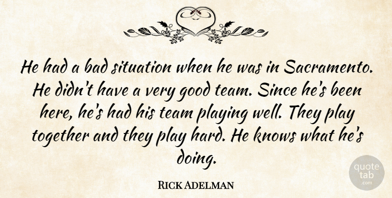 Rick Adelman Quote About Bad, Good, Knows, Playing, Since: He Had A Bad Situation...