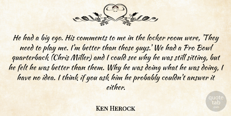 Ken Herock Quote About Answer, Ask, Bowl, Comments, Ego: He Had A Big Ego...