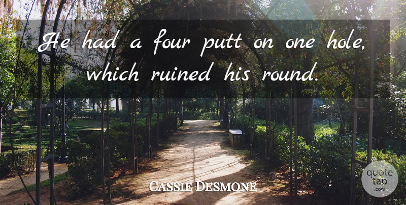 Cassie Desmone Quote About Four, Putt, Ruined: He Had A Four Putt...