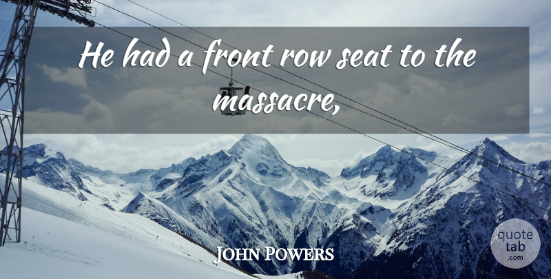 John Powers Quote About Front, Row, Seat: He Had A Front Row...