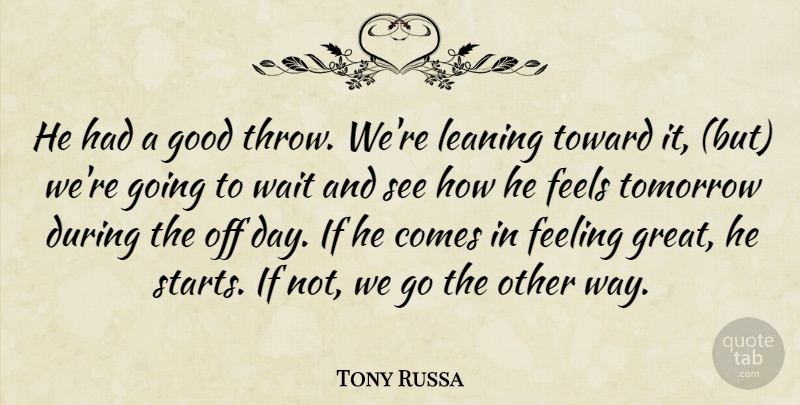 Tony Russa Quote About Feeling, Feels, Good, Leaning, Tomorrow: He Had A Good Throw...