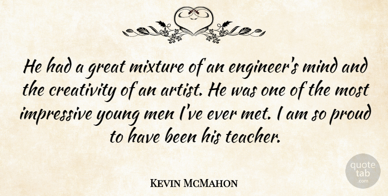 Kevin McMahon Quote About Creativity, Great, Impressive, Men, Mind: He Had A Great Mixture...
