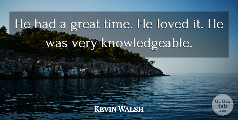 Kevin Walsh Quote About Great, Loved: He Had A Great Time...