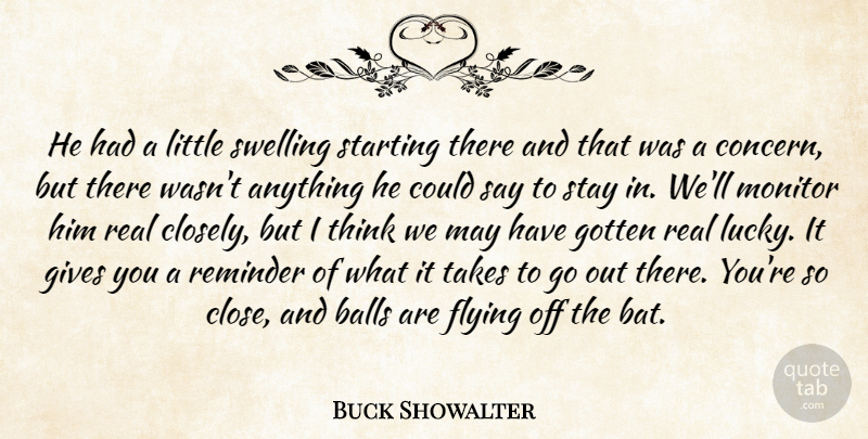 Buck Showalter Quote About Balls, Flying, Gives, Gotten, Monitor: He Had A Little Swelling...