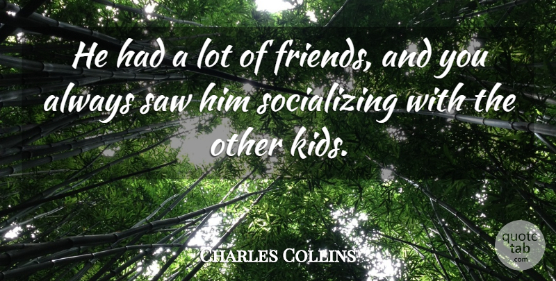 Charles Collins Quote About Friends Or Friendship, Saw: He Had A Lot Of...