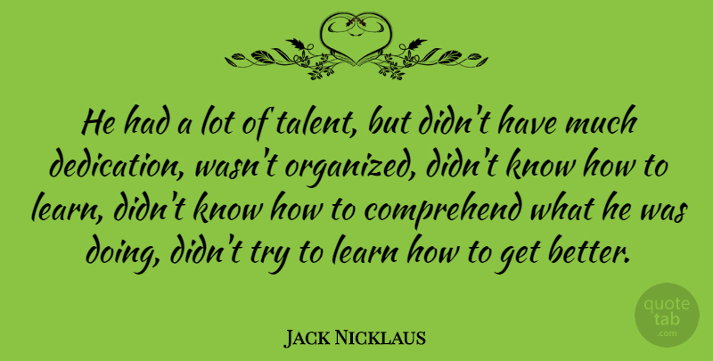 Jack Nicklaus Quote About Dedication, Trying, Get Better: He Had A Lot Of...
