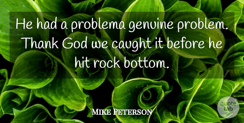 Mike Peterson Quote About Caught, Genuine, God, Hit, Rock: He Had A Problema Genuine...