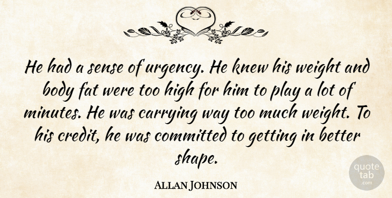 Allan Johnson Quote About Body, Carrying, Committed, Fat, High: He Had A Sense Of...