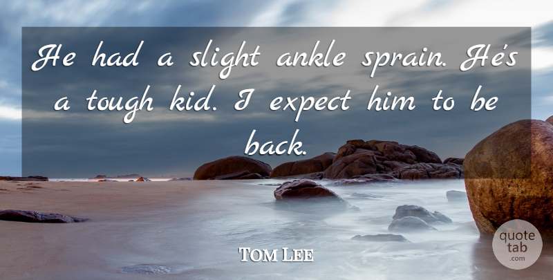 Tom Lee Quote About Ankle, Expect, Slight, Tough: He Had A Slight Ankle...
